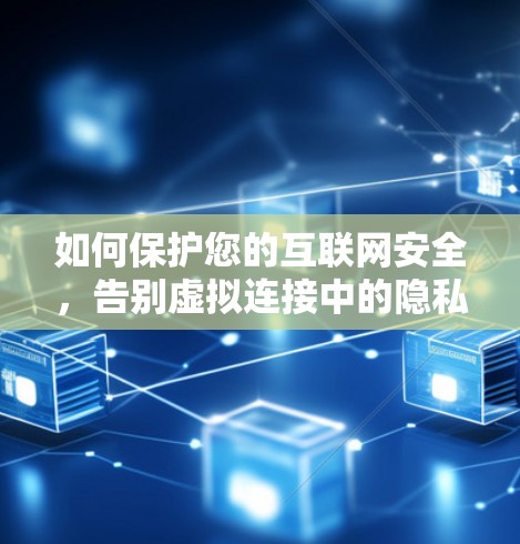 如何保护您的互联网安全,告别虚拟连接中的隐私危机 如何保护您的互联网安全,告别虚拟连接中的隐私危机