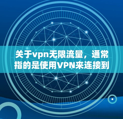 关于vpn无限流量,通常指的是使用VPN来连接到一个无限流量的网络,以获取大量数据。如果您需要使用无限流量,以下是一些建议和步骤 关于vpn无限流量,通常指的是使用VPN来连接到一个无限流量的网络,以获取大量数据。如果您需要使用无限流量,以下是一些建议和步骤
