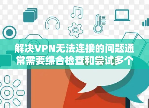 解决VPN无法连接的问题通常需要综合检查和尝试多个步骤。以下是一个详细的步骤指南,帮助你解决问题 解决VPN无法连接的问题通常需要综合检查和尝试多个步骤。以下是一个详细的步骤指南,帮助你解决问题