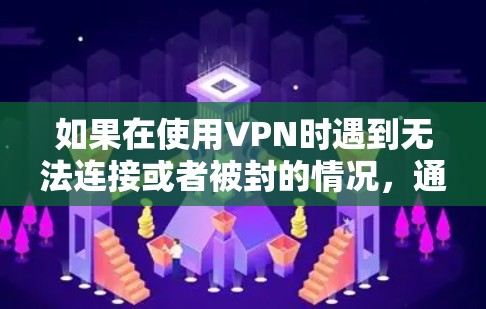 如果在使用VPN时遇到无法连接或者被封的情况,通常有以下几种可能的解决方法 如果在使用VPN时遇到无法连接或者被封的情况,通常有以下几种可能的解决方法