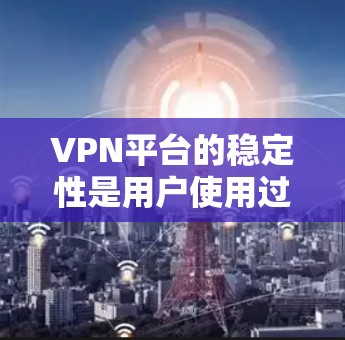 VPN平台的稳定性是用户使用过程中的重要考量因素,以下是一个基于多个关键指标的VPN平台稳定性排行榜 VPN平台的稳定性是用户使用过程中的重要考量因素,以下是一个基于多个关键指标的VPN平台稳定性排行榜
