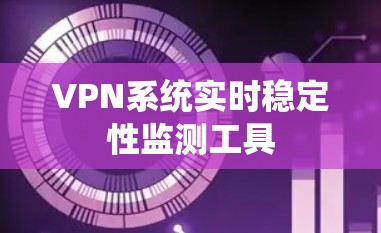 VPN系统实时稳定性监测工具 VPN系统实时稳定性监测工具