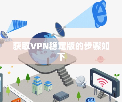 获取VPN稳定版的步骤如下 获取VPN稳定版的步骤如下