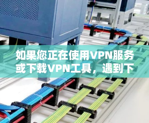 如果您正在使用VPN服务或下载VPN工具，遇到下载不稳定的问题，以下是一些建议性的解决方案