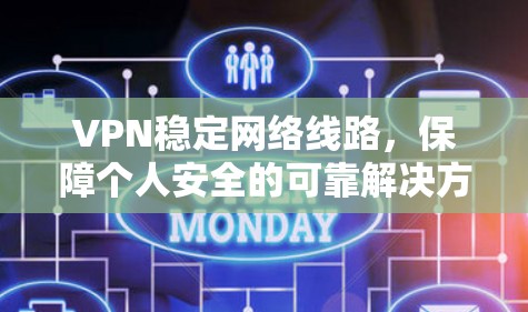 VPN稳定网络线路,保障个人安全的可靠解决方案 VPN稳定网络线路,保障个人安全的可靠解决方案