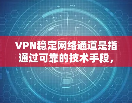 VPN稳定网络通道是指通过可靠的技术手段,确保用户能够安全、顺畅地连接到目标网络,提供稳定且安全的VPN服务。以下是关于该主题的详细说明 VPN稳定网络通道是指通过可靠的技术手段,确保用户能够安全、顺畅地连接到目标网络,提供稳定且安全的VPN服务。以下是关于该主题的详细说明