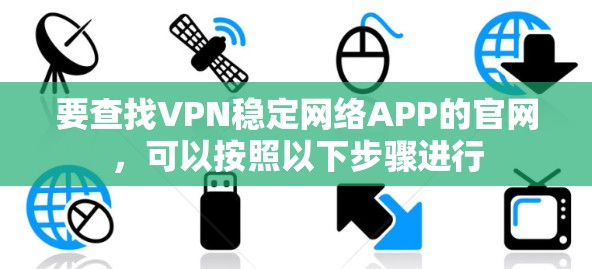要查找VPN稳定网络APP的官网，可以按照以下步骤进行