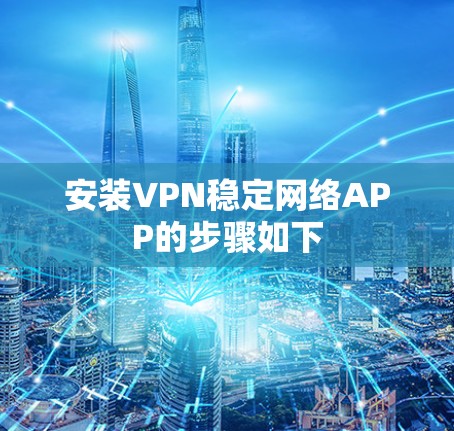 安装VPN稳定网络APP的步骤如下 安装VPN稳定网络APP的步骤如下