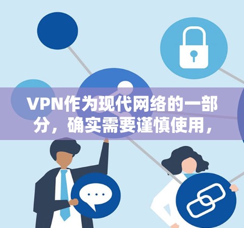 VPN作为现代网络的一部分，确实需要谨慎使用，以确保其安全性和稳定性。以下是综合考虑的因素和建议