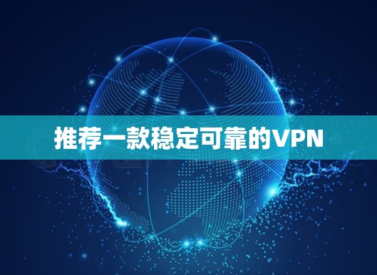 推荐一款稳定可靠的VPN 推荐一款稳定可靠的VPN
