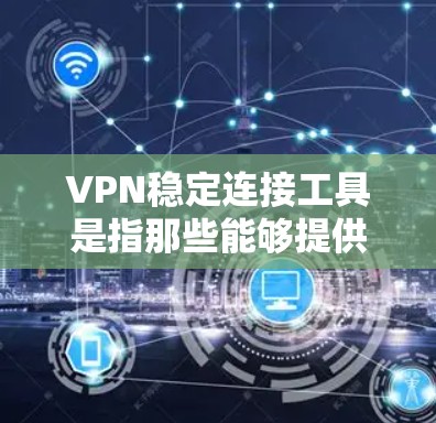 VPN稳定连接工具是指那些能够提供稳定网络连接的软件，用于加密、VPN、端到端协议等功能。以下是几个最新版本的VPN稳定连接工具推荐