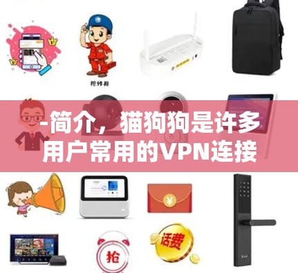 -简介，猫狗狗是许多用户常用的VPN连接工具，支持多种VPN服务