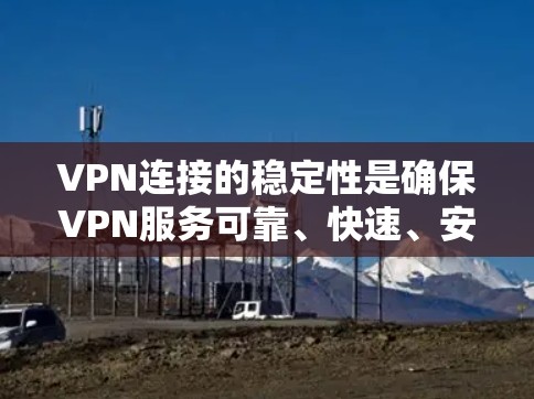 VPN连接的稳定性是确保VPN服务可靠、快速、安全的重要因素。以下是一些提高VPN连接稳定性的策略