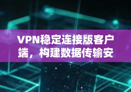 VPN稳定连接版客户端,构建数据传输安全的全新解决方案 VPN稳定连接版客户端,构建数据传输安全的全新解决方案