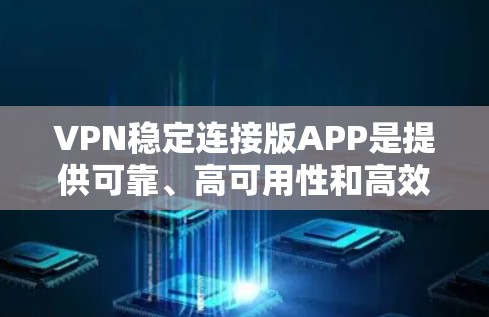 VPN稳定连接版APP是提供可靠、高可用性和高效数据传输的网络服务。以下是对这些APP的详细分析和推荐 VPN稳定连接版APP是提供可靠、高可用性和高效数据传输的网络服务。以下是对这些APP的详细分析和推荐