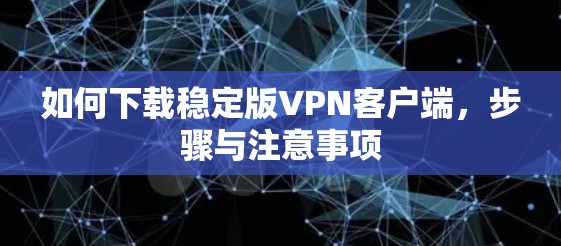 如何下载稳定版VPN客户端,步骤与注意事项 如何下载稳定版VPN客户端,步骤与注意事项