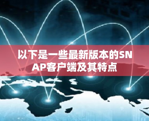 以下是一些最新版本的SNAP客户端及其特点 以下是一些最新版本的SNAP客户端及其特点