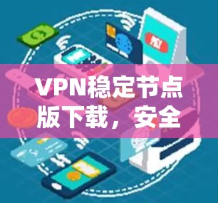 VPN稳定节点版下载,安全可靠,安全无毒,超流畅,畅玩无误 VPN稳定节点版下载,安全可靠,安全无毒,超流畅,畅玩无误