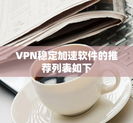 VPN稳定加速软件的推荐列表如下 VPN稳定加速软件的推荐列表如下