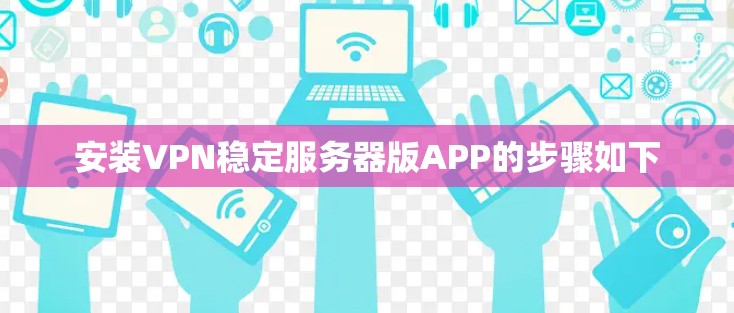 安装VPN稳定服务器版APP的步骤如下 安装VPN稳定服务器版APP的步骤如下