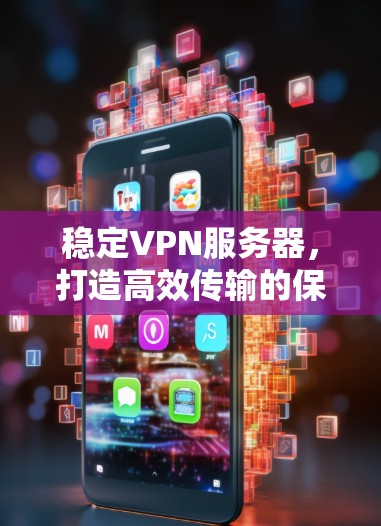 稳定VPN服务器,打造高效传输的保障 稳定VPN服务器,打造高效传输的保障