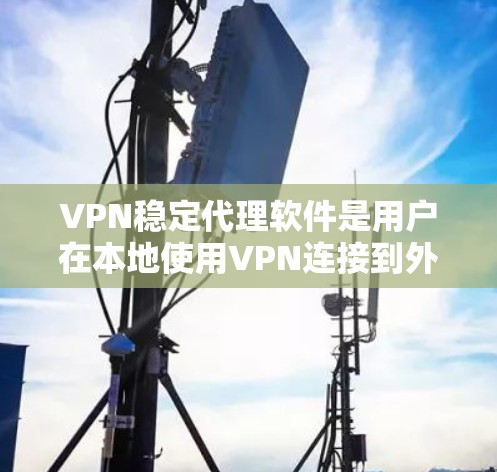 VPN稳定代理软件是用户在本地使用VPN连接到外部服务器的一种方式。以下是对这些软件的详细介绍 VPN稳定代理软件是用户在本地使用VPN连接到外部服务器的一种方式。以下是对这些软件的详细介绍