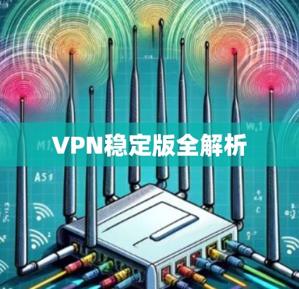VPN稳定版全解析 VPN稳定版全解析