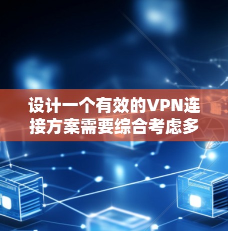 设计一个有效的VPN连接方案需要综合考虑多个方面，包括技术配置、安全措施、用户操作习惯以及设备管理。以下是一个详细的 VPN 网站连接方案，涵盖从选择服务提供商到监控和管理多个设备的关键步骤