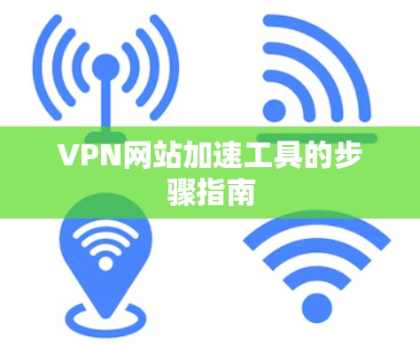 VPN网站加速工具的步骤指南 VPN网站加速工具的步骤指南