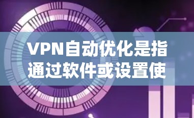 VPN自动优化是指通过软件或设置使VPN系统在运行时自动调整和优化网络连接，以提升性能、减少延迟和增强安全性。以下是对 VPN 自动优化的详细理解
