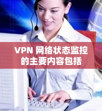 VPN 网络状态监控的主要内容包括