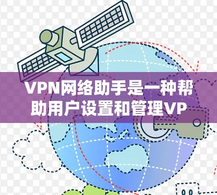 VPN网络助手是一种帮助用户设置和管理VPN服务的工具，旨在通过加密网络连接到外部服务器，允许用户访问国外网站。以下是其关键功能和使用步骤的详细说明