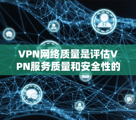 VPN网络质量是评估VPN服务质量和安全性的关键指标之一。以下是对VPN网络质量的分析和评价 VPN网络质量是评估VPN服务质量和安全性的关键指标之一。以下是对VPN网络质量的分析和评价