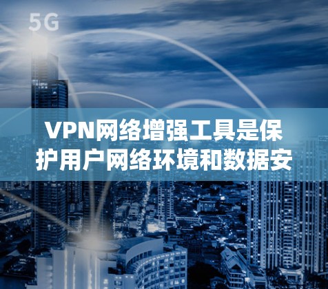VPN网络增强工具是保护用户网络环境和数据安全的重要手段。以下是一个系统的总结,涵盖如何选择和使用这些工具 VPN网络增强工具是保护用户网络环境和数据安全的重要手段。以下是一个系统的总结,涵盖如何选择和使用这些工具