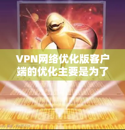 VPN网络优化版客户端的优化主要是为了提升客户端的性能、安全性、用户体验和兼容性。以下是一些常见的优化内容和建议 VPN网络优化版客户端的优化主要是为了提升客户端的性能、安全性、用户体验和兼容性。以下是一些常见的优化内容和建议