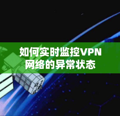 如何实时监控VPN网络的异常状态