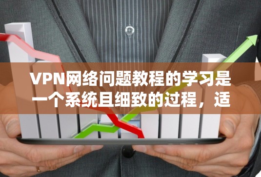 VPN网络问题教程的学习是一个系统且细致的过程,适合那些希望深入理解并掌握VPN功能和安全知识的人。以下是一个结构化的学习建议,帮助您逐步掌握VPN相关知识 VPN网络问题教程的学习是一个系统且细致的过程,适合那些希望深入理解并掌握VPN功能和安全知识的人。以下是一个结构化的学习建议,帮助您逐步掌握VPN相关知识