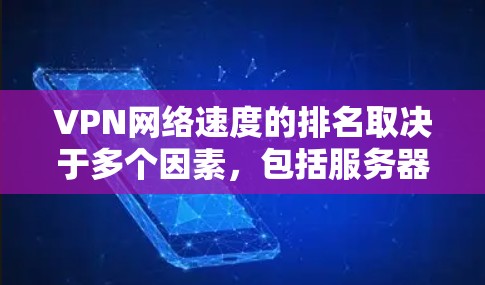 VPN网络速度的排名取决于多个因素，包括服务器数量、服务器稳定性、连接技术、网络连接速度以及用户的具体配置（如云服务提供商、速度设置等）以下是一些可能的VPN网络速度排名及其特点