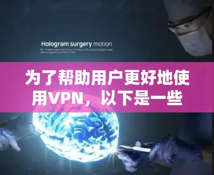 为了帮助用户更好地使用VPN,以下是一些优化技巧的总结 为了帮助用户更好地使用VPN,以下是一些优化技巧的总结