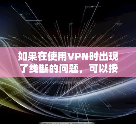 如果在使用VPN时出现了线断的问题,可以按照以下步骤进行检查和解决 如果在使用VPN时出现了线断的问题,可以按照以下步骤进行检查和解决