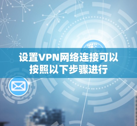 设置VPN网络连接可以按照以下步骤进行
