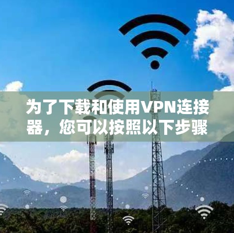 为了下载和使用VPN连接器，您可以按照以下步骤进行