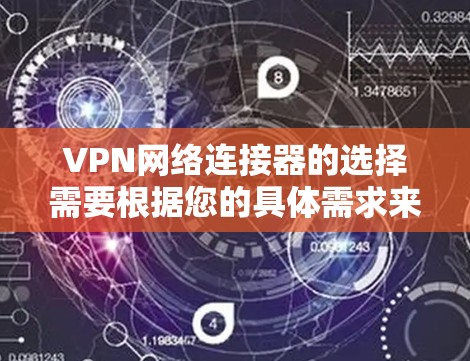 VPN网络连接器的选择需要根据您的具体需求来决定。以下是一些推荐的VPN网络连接器及其特点,供您参考 VPN网络连接器的选择需要根据您的具体需求来决定。以下是一些推荐的VPN网络连接器及其特点,供您参考