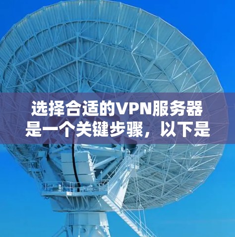 选择合适的VPN服务器是一个关键步骤，以下是一些建议，帮助您更有效地进行VPN访问
