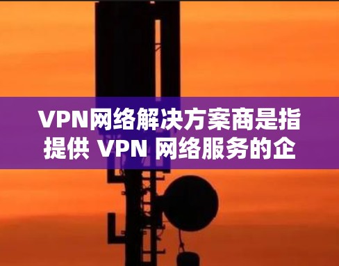 VPN网络解决方案商是指提供 VPN 网络服务的企业,旨在帮助用户通过VPN连接到不被原站方或第三方控制的网络。以下是一些可能涉及的 VPN 网络解决方案商的类型和特点 VPN网络解决方案商是指提供 VPN 网络服务的企业,旨在帮助用户通过VPN连接到不被原站方或第三方控制的网络。以下是一些可能涉及的 VPN 网络解决方案商的类型和特点