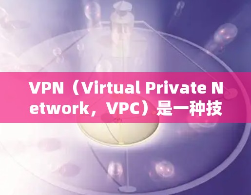 VPN(Virtual Private Network,VPC)是一种技术,用于保护用户或机构的网络通信,防止被第三方窃听,同时提供更高的加密强度。以下是关于VPN网络解决方案的详细信息 VPN(Virtual Private Network,VPC)是一种技术,用于保护用户或机构的网络通信,防止被第三方窃听,同时提供更高的加密强度。以下是关于VPN网络解决方案的详细信息