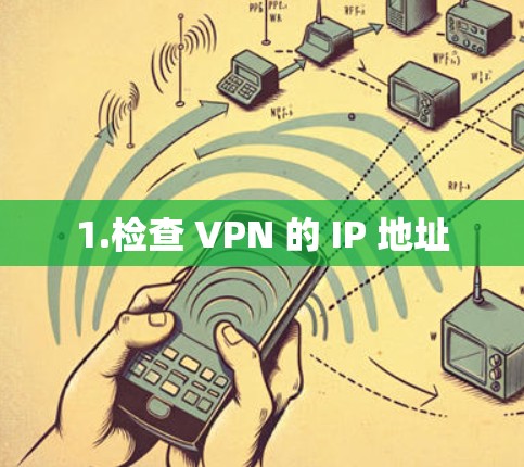 1.检查 VPN 的 IP 地址 1.检查 VPN 的 IP 地址