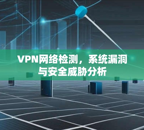VPN网络检测，系统漏洞与安全威胁分析