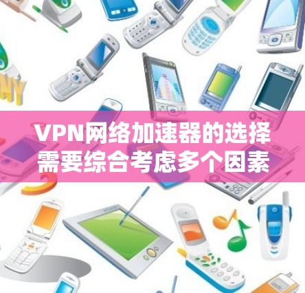 VPN网络加速器的选择需要综合考虑多个因素，包括安全性、稳定性、界面友好性和适合的使用场景。以下是一些综合推荐，帮助你选择合适的VPN工具