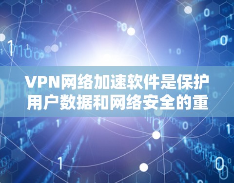 VPN网络加速软件是保护用户数据和网络安全的重要工具，涵盖了多种协议、服务器配置和加速技术。以下是对该问题的分步解释